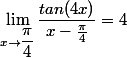 \lim_{x\to \dfrac{\pi}{4}} \dfrac{tan(4x)}{x-\frac{\pi}{4}} =4